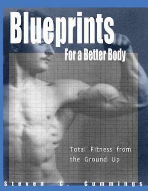 Blueprints for a Better Body: Total Fitness from the Ground Up de Steven C. Cummings