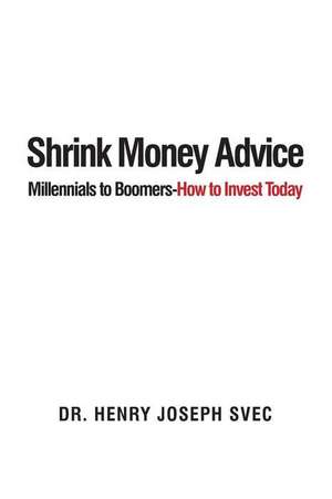 Shrink Money Advice: From Millennials to Boomers-How to Invest Today de Henry Joseph Svec