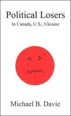 Political Losers: in Canada, US, Ukraine de Michael B Davie