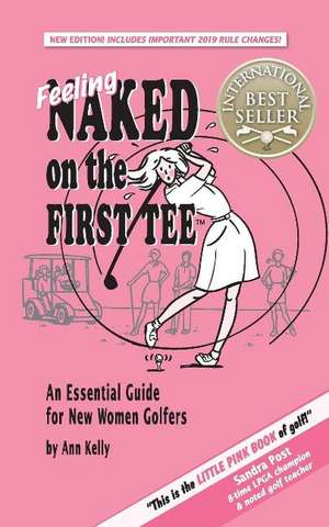 Feeling Naked on the First Tee: An Essential Guide for New Women Golfers de Ann Kelly