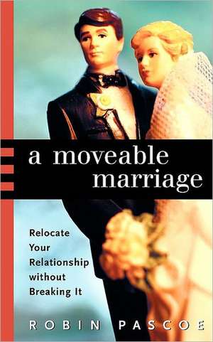 A Moveable Marriage: Relocate Your Relationship Without Breaking It de Robin Pascoe