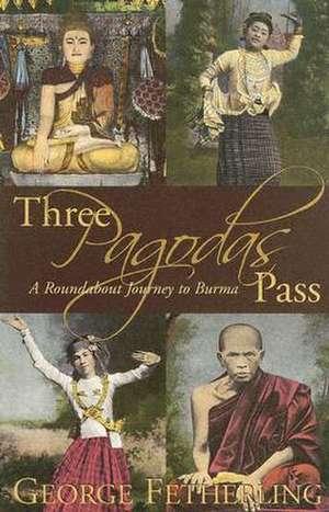 Three Pagodas Pass: A Roundabout Journey to Burma de George Fetherling