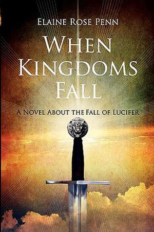 When Kingdoms Fall: A Novel about the Fall of Lucifer de Elaine Penn