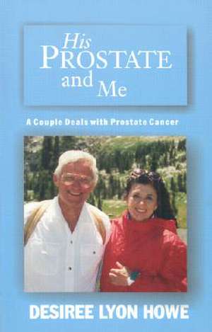 His Prostate and Me: A Couple Deals with Prostate Cancer de Desiree Lyon Howe