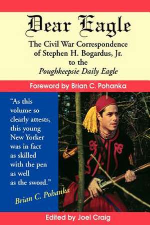 Dear Eagle: The Civil War Correspondence of Stephen H. Bogardus, Jr. to the Poughkeepsie Daily Eagle de Stephen H. Bogardus