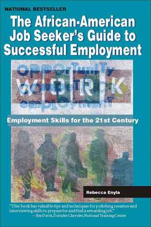 The African American Job Seeker's Guide to Successful Employment: Employment Skills for the 21st Century de Rebecca Enyia