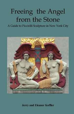 Freeing the Angel from the Stone a Guide to Piccirilli Sculpture in New York City de Jerry Koffler