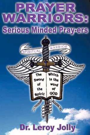 Prayer Warriors: Serious Minded Pray-Ers de Leroy Jolly