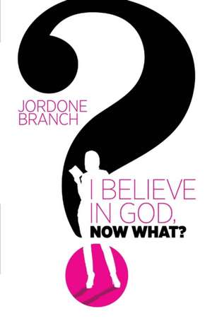 I Believe in God, Now What? de Jordone Branch