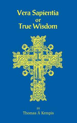 Vera Sapentia or True Wisdom de Thomas a Kempis