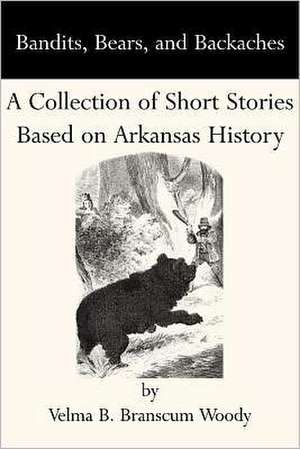 Bandits, Bears, and Backaches: A Collection of Short Stories Based on Arkansas History de Velma B. Branscum Woody