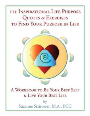 111 Inspirational Life Purpose Quotes & Exercises to Find Your Purpose in Life: A Workbook to Be Your Best Self & Live Your Best Life! de Suzanne Strisower