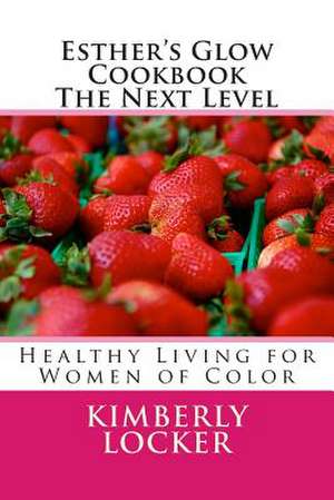 Esther's Glow Cookbook the Next Level de Kimberly E. Locker