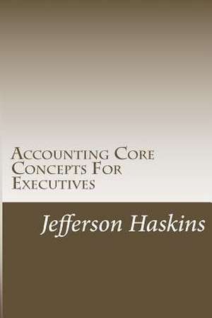 Accounting Core Concepts for Executives de MR Jefferson D. Haskins Jr