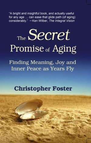 The Secret Promise of Aging: Finding Meaning, Joy and Inner Peace as Years Fly by de Christopher Foster