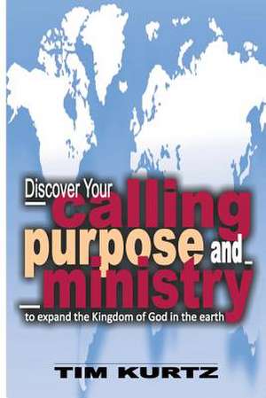 Discover Your Calling, Purpose and Ministry de Tim Kurtz