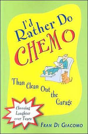 I'd Rather Do Chemo Than Clean Out the Garage: Choosing Laughter Over Tears de Fran Di Giacomo