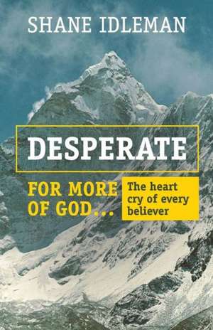 Desperate for More of God: The Heart Cry of Every Believer de Shane a. Idleman