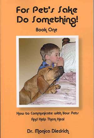 For Pet's Sake Do Something!: Book 1 - How to Communicate with Your Pets & Help Them Heal de Dr Monica Diedrich