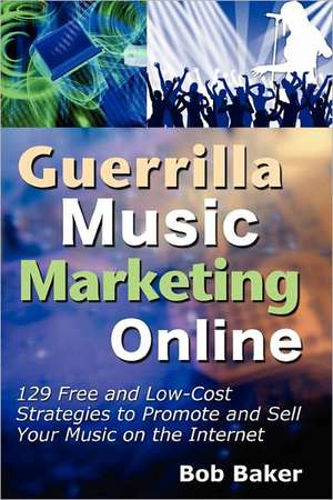 Guerrilla Music Marketing Online: 129 Free & Low-Cost Strategies to Promote & Sell Your Music on the Internet de Bob Baker