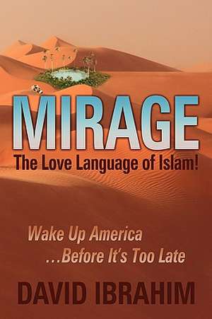 Mirage: The Love Language of Islam! Wake Up America...Before It's Too Late de David Ibrahim