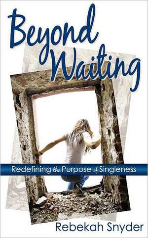 Beyond Waiting: Redefining the Purpose of Singleness de Rebekah Snyder