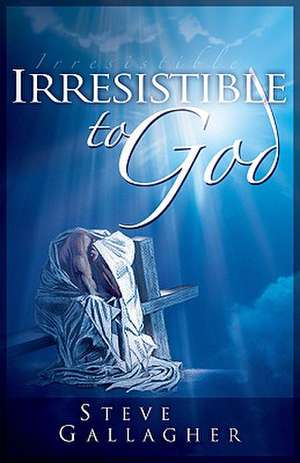 Irresistible to God de Steve Gallagher