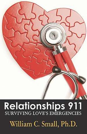 Relationships 911: Surviving Love's Emergencies de William C. Small