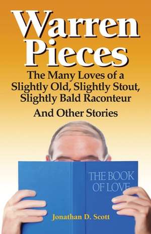 Warren Pieces: The Many Loves of a Slightly Old, Slightly Stout, Slightly Bald Raconteur and Other Stories de Jonathan D. Scott