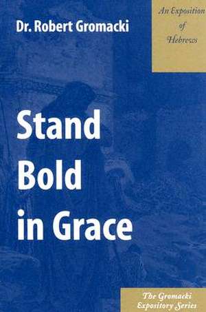 Stand Bold in Grace: An Exposition of Hebrews de Robert G. Gromacki