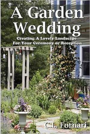 A Garden Wedding: Creating a Lovely Landscape for Your Ceremony or Reception de C. L. Fornari