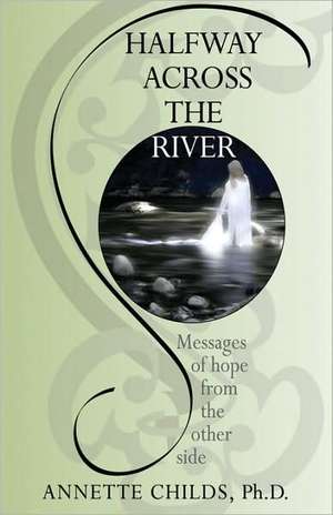 Halfway Across the River: Messages of Hope from the Other Side de Annette Childs