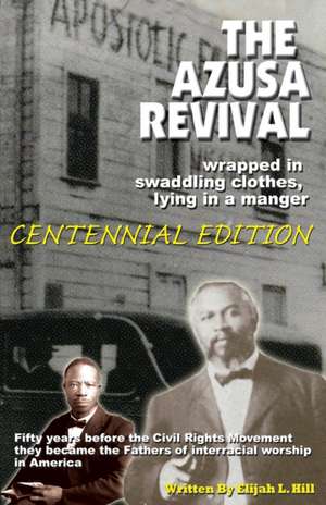 The Azusa Street Revival: Wrapped in Swaddoling Clothes, Lying in a Manger, CENTENNIAL EDITION de Anwar Gay