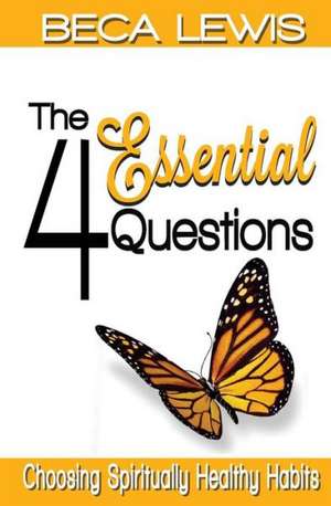 The Four Essential Questions: Choosing Spiritually Healthy Habits de Beca Lewis