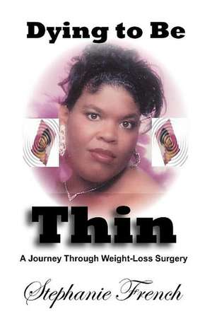 Dying to Be Thin: A Journey Through Weight-Loss Surgery de Stephanie French