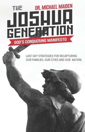 The Joshua Generation: God's Conquering Manifesto: Last Day Strategies for Recapturing Our Families, Our Cities and Our Nation de Michael Maiden