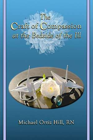 The Craft of Compassion at the Bedside of the Ill de Michael Ortiz Hill