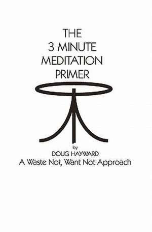 The 3 Minute Meditation Primer: A Waste Not, Want Not Approach de Doug Hayward