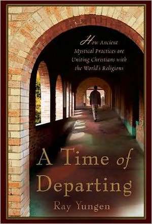 A Time of Departing: How Ancient Mystical Practices Are Uniting Christians with the World's Religions de Ray Yungen