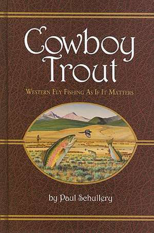 Cowboy Trout: Western Fly Fishing as If It Matters de Paul Schullery