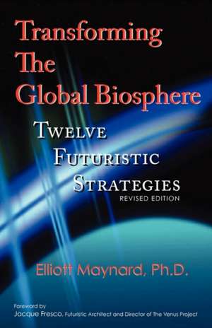 Transforming the Global Biosphere: Twelve Futuristic Strategies, Revised Edition de Elliott Maynard