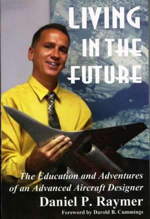 Living in the Future: The Education and Adventures of an Advanced Aircraft Designer de Daniel P. Raymer