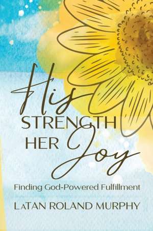 His Strength Her Joy de Latan Roland Murphy