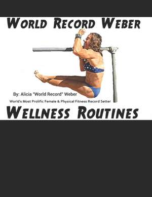 World Record Weber Wellness Routines: 20 Proven Wellness Routines to Prevent Injuries with A Dozen Exercises to Improve Athletic Performance/Build Bon de Alicia Weber