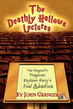 The Deathly Hallows Lectures: The Hogwarts Professor Explains the Final Harry Potter Adventure de John Granger