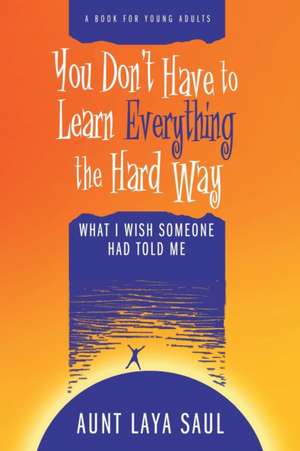 You Don't Have to Learn Everything the Hard Way: What I Wish Someone Had Told Me de Laya Saul