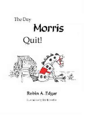 The Day Morris Quit de Robin A. Edgar