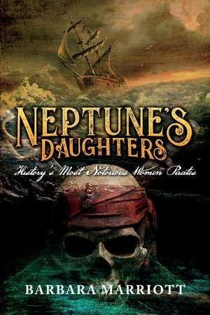 Neptune's Daughters: History's Most Notorious Women Pirates de Barbara Marriott