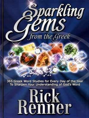 Sparkling Gems from the Greek: 365 Greek Word Studies for Every Day of the Year to Sharpen Your Understanding of God's Word de Rick Renner