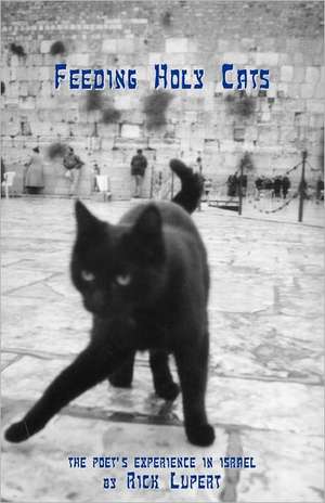 Feeding Holy Cats: The Poet's Experience in Israel de Rick Lupert